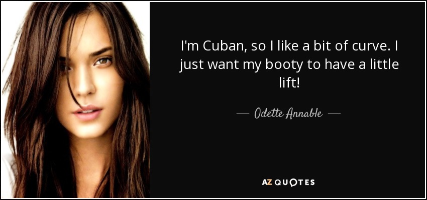 I'm Cuban, so I like a bit of curve. I just want my booty to have a little lift! - Odette Annable