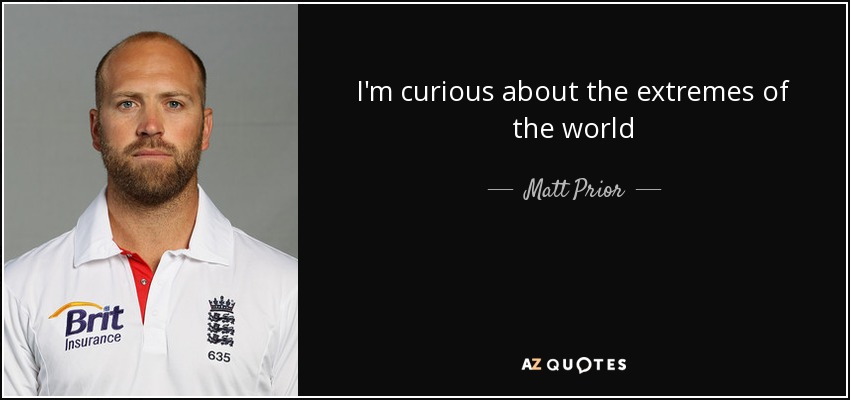 I'm curious about the extremes of the world - Matt Prior