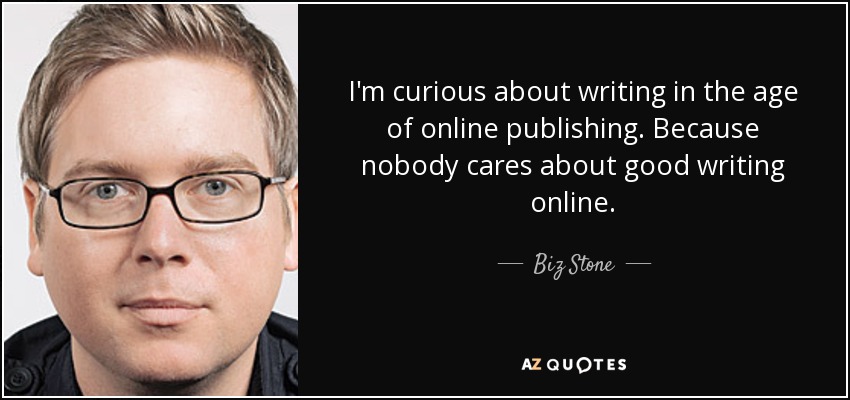 I'm curious about writing in the age of online publishing. Because nobody cares about good writing online. - Biz Stone
