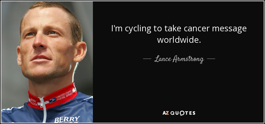 I'm cycling to take cancer message worldwide. - Lance Armstrong