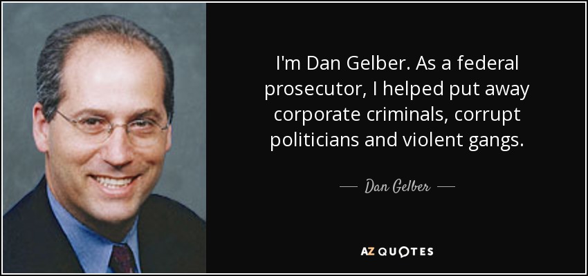 I'm Dan Gelber. As a federal prosecutor, I helped put away corporate criminals, corrupt politicians and violent gangs. - Dan Gelber