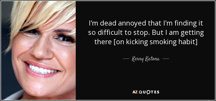 I'm dead annoyed that I'm finding it so difficult to stop. But I am getting there [on kicking smoking habit] - Kerry Katona