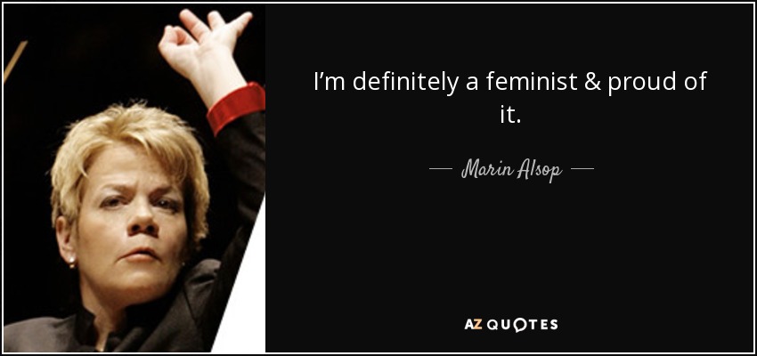 I’m definitely a feminist & proud of it. - Marin Alsop