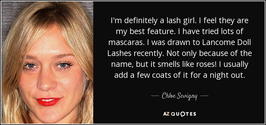 I'm definitely a lash girl. I feel they are my best feature. I have tried lots of mascaras. I was drawn to Lancome Doll Lashes recently. Not only because of the name, but it smells like roses! I usually add a few coats of it for a night out. - Chloe Sevigny
