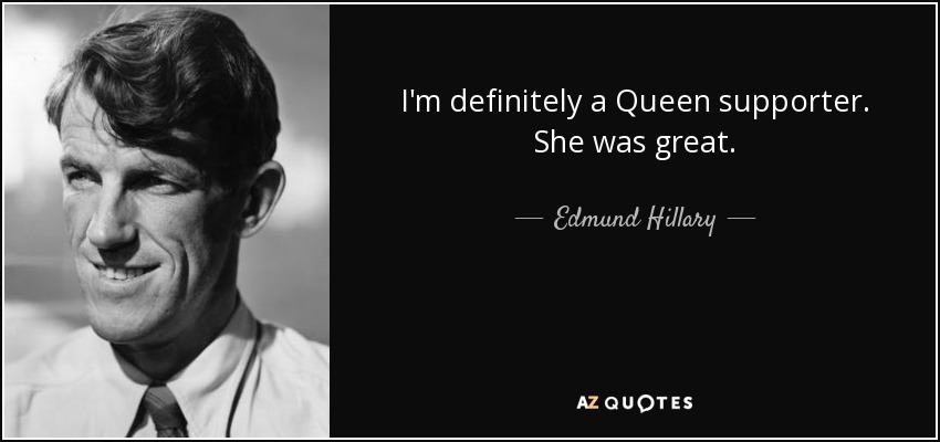 I'm definitely a Queen supporter. She was great. - Edmund Hillary