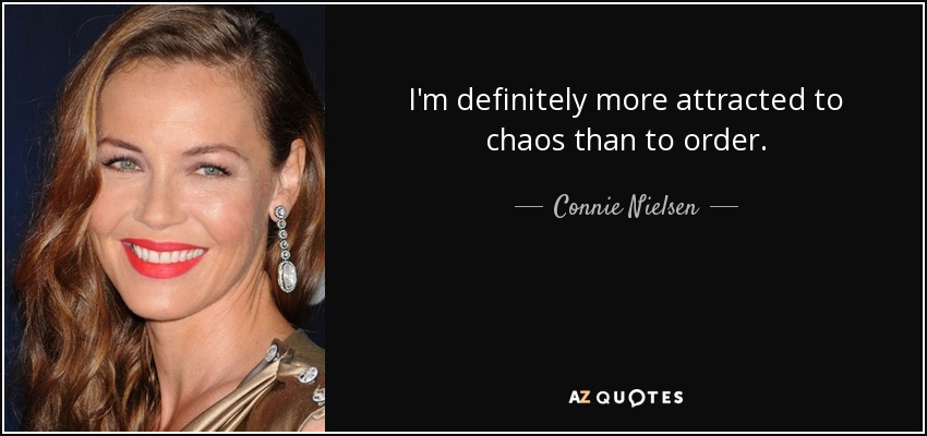 I'm definitely more attracted to chaos than to order. - Connie Nielsen