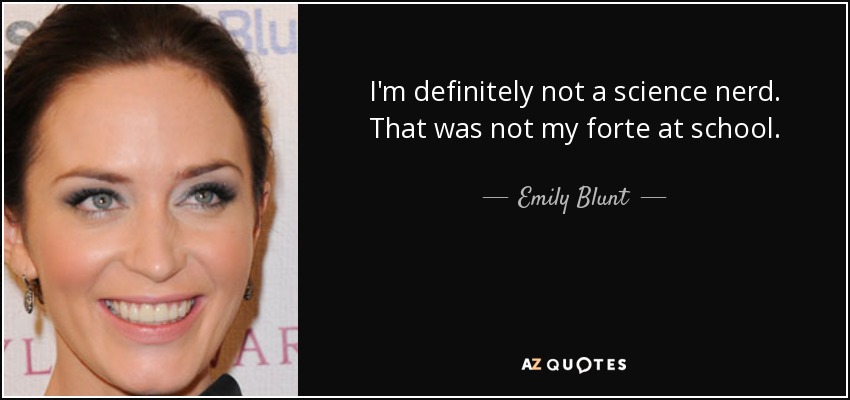 I'm definitely not a science nerd. That was not my forte at school. - Emily Blunt