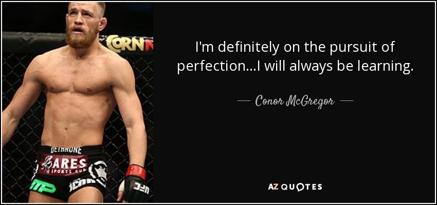 I'm definitely on the pursuit of perfection...I will always be learning. - Conor McGregor