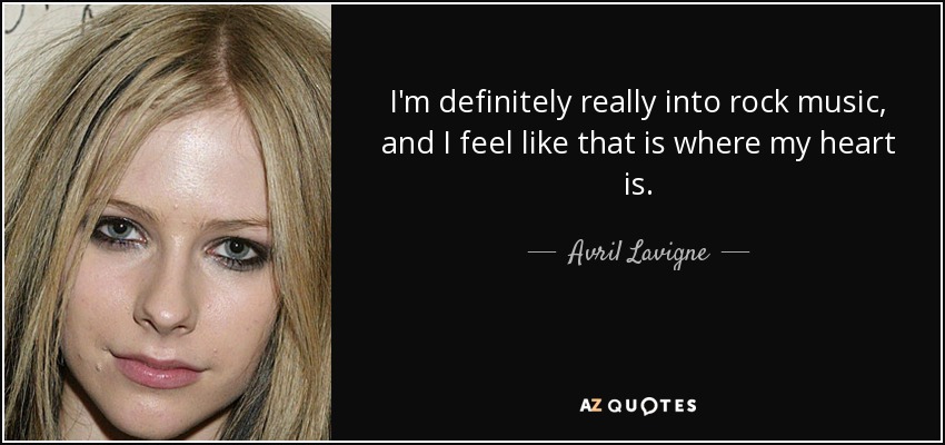 I'm definitely really into rock music, and I feel like that is where my heart is. - Avril Lavigne