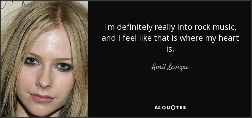 I'm definitely really into rock music, and I feel like that is where my heart is. - Avril Lavigne