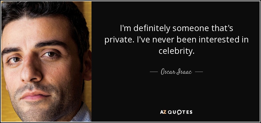 I'm definitely someone that's private. I've never been interested in celebrity. - Oscar Isaac