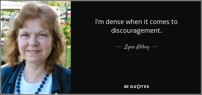 I'm dense when it comes to discouragement. - Lynn Abbey