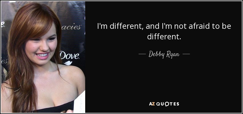 I'm different, and I'm not afraid to be different. - Debby Ryan