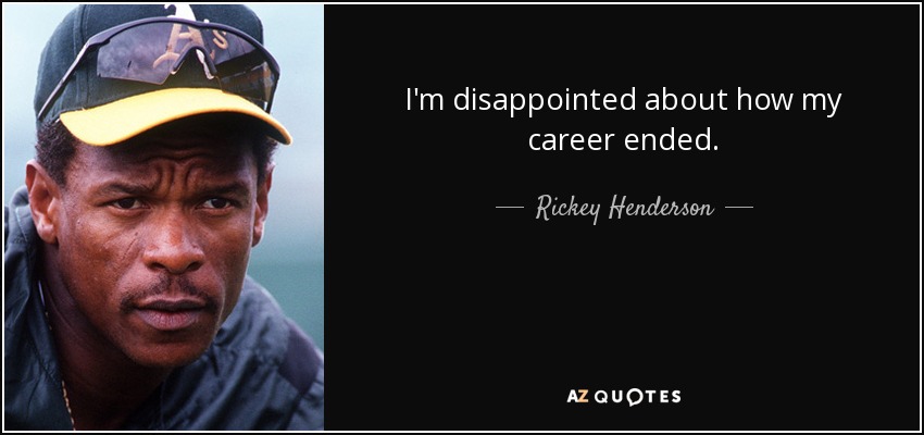 I'm disappointed about how my career ended. - Rickey Henderson