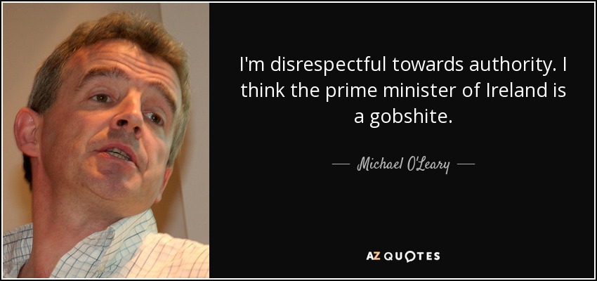 I'm disrespectful towards authority. I think the prime minister of Ireland is a gobshite. - Michael O'Leary