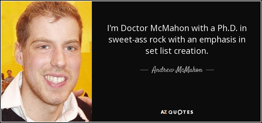 I'm Doctor McMahon with a Ph.D. in sweet-ass rock with an emphasis in set list creation. - Andrew McMahon