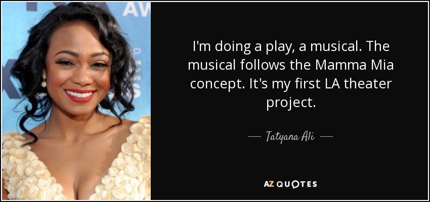 I'm doing a play, a musical. The musical follows the Mamma Mia concept. It's my first LA theater project. - Tatyana Ali