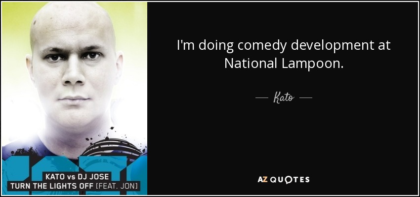 I'm doing comedy development at National Lampoon. - Kato