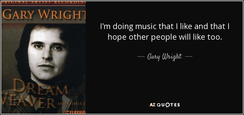 I'm doing music that I like and that I hope other people will like too. - Gary Wright