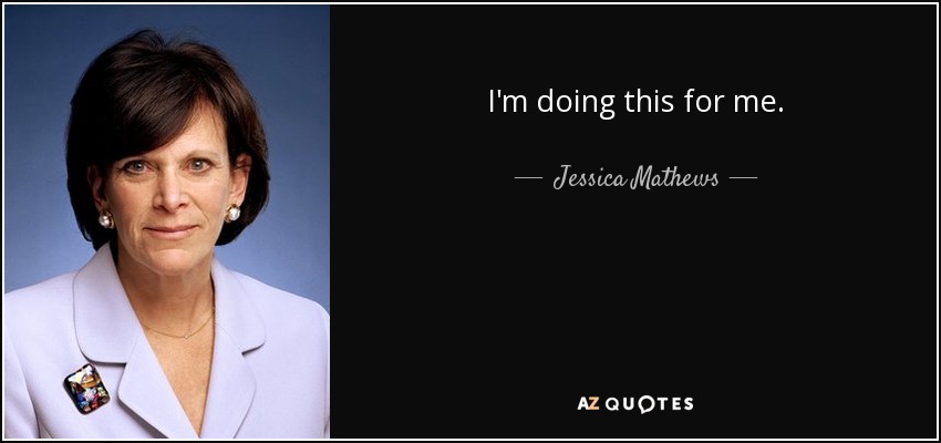 I'm doing this for me. - Jessica Mathews