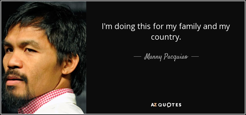 I'm doing this for my family and my country. - Manny Pacquiao