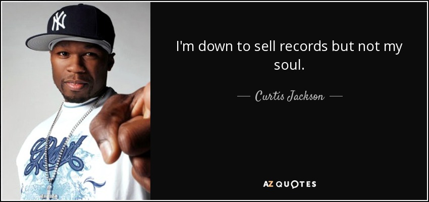 I'm down to sell records but not my soul. - Curtis Jackson