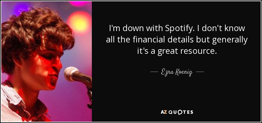 I'm down with Spotify. I don't know all the financial details but generally it's a great resource. - Ezra Koenig