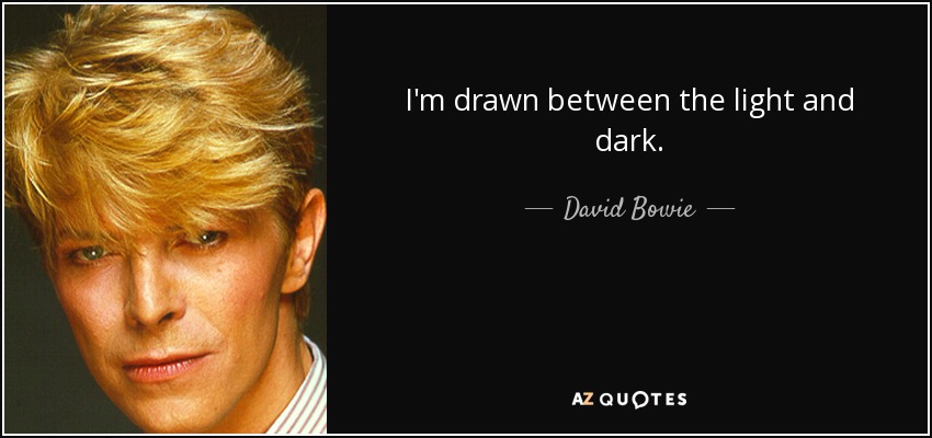 I'm drawn between the light and dark. - David Bowie