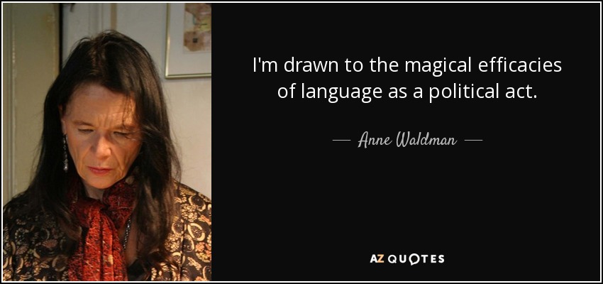 I'm drawn to the magical efficacies of language as a political act. - Anne Waldman