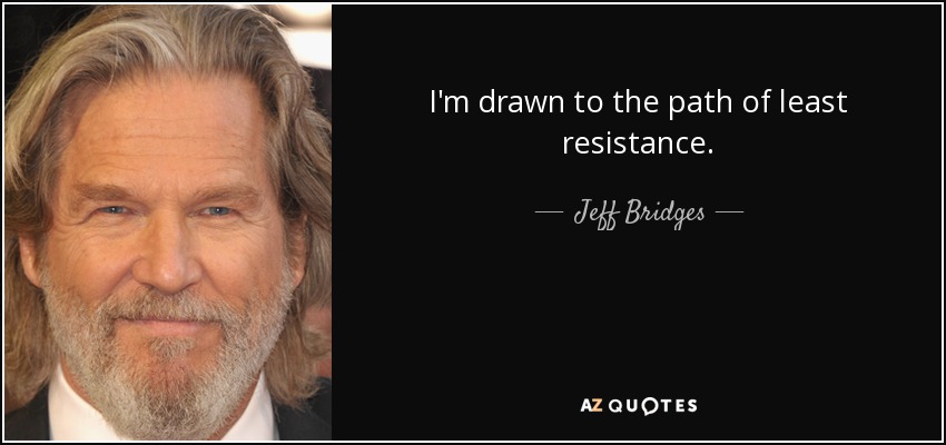 I'm drawn to the path of least resistance. - Jeff Bridges