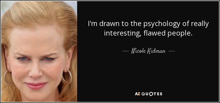 I'm drawn to the psychology of really interesting, flawed people. - Nicole Kidman