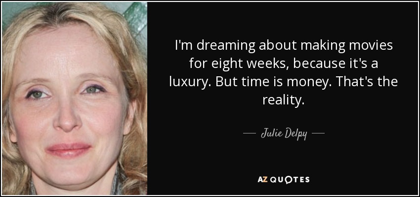 I'm dreaming about making movies for eight weeks, because it's a luxury. But time is money. That's the reality. - Julie Delpy
