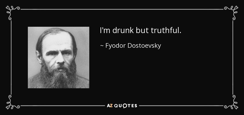 I'm drunk but truthful. - Fyodor Dostoevsky