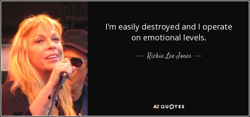 I'm easily destroyed and I operate on emotional levels. - Rickie Lee Jones