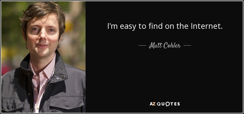 I'm easy to find on the Internet. - Matt Cohler