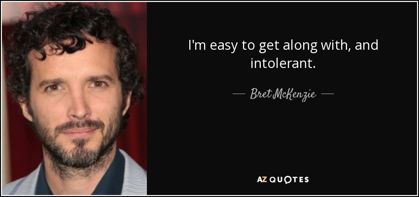 I'm easy to get along with, and intolerant. - Bret McKenzie