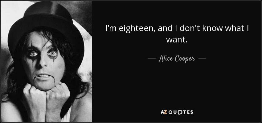 I'm eighteen, and I don't know what I want. - Alice Cooper