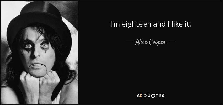 I'm eighteen and I like it. - Alice Cooper