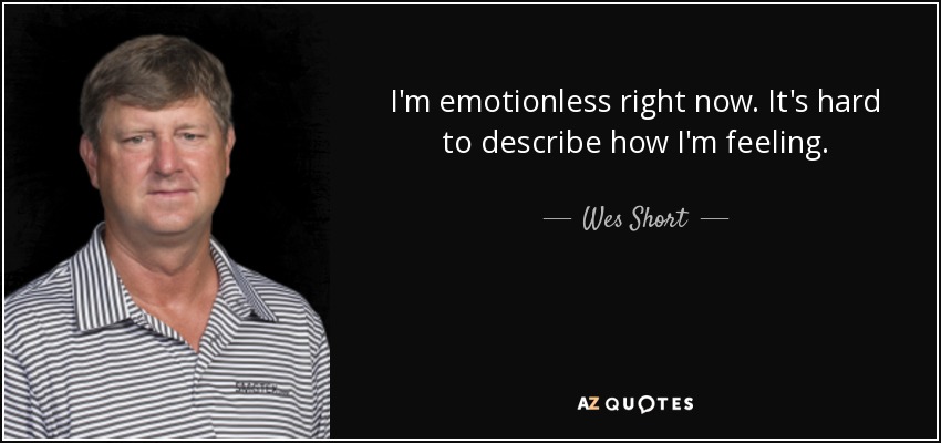 I'm emotionless right now. It's hard to describe how I'm feeling. - Wes Short, Jr.