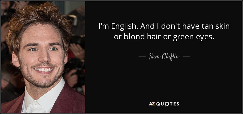I'm English. And I don't have tan skin or blond hair or green eyes. - Sam Claflin