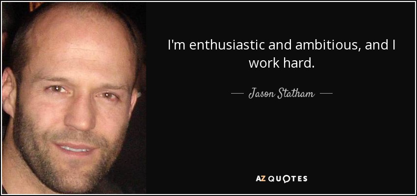 I'm enthusiastic and ambitious, and I work hard. - Jason Statham