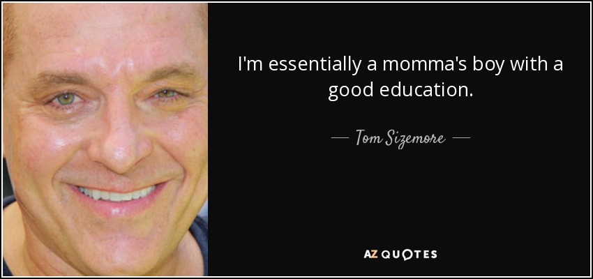 I'm essentially a momma's boy with a good education. - Tom Sizemore