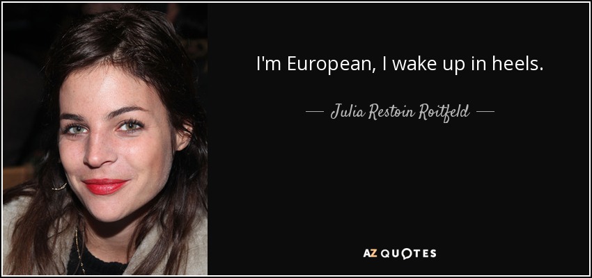I'm European, I wake up in heels. - Julia Restoin Roitfeld
