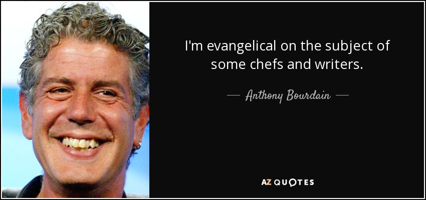 I'm evangelical on the subject of some chefs and writers. - Anthony Bourdain