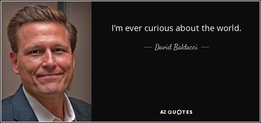 I'm ever curious about the world. - David Baldacci