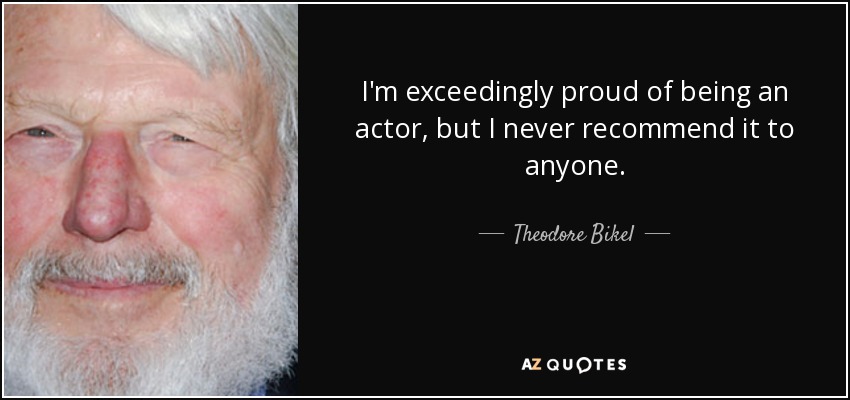 I'm exceedingly proud of being an actor, but I never recommend it to anyone. - Theodore Bikel