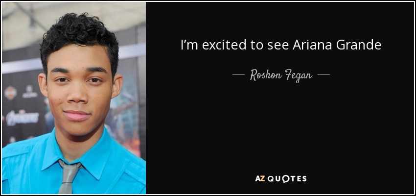 I’m excited to see Ariana Grande - Roshon Fegan