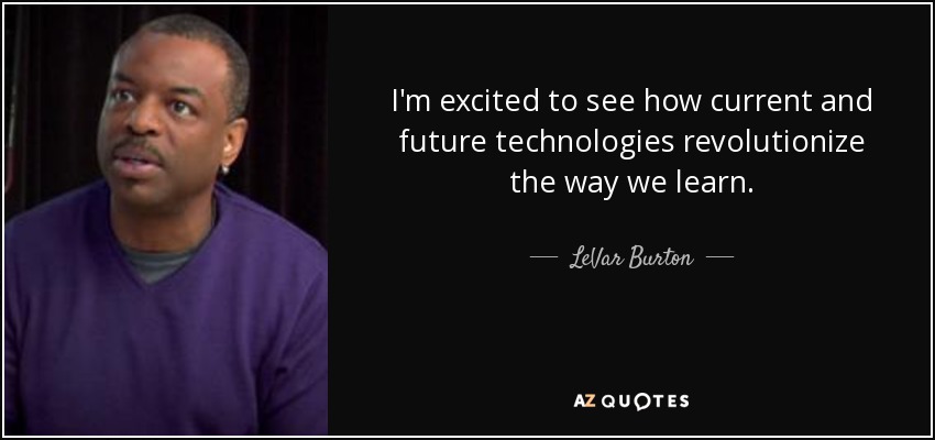 I'm excited to see how current and future technologies revolutionize the way we learn. - LeVar Burton