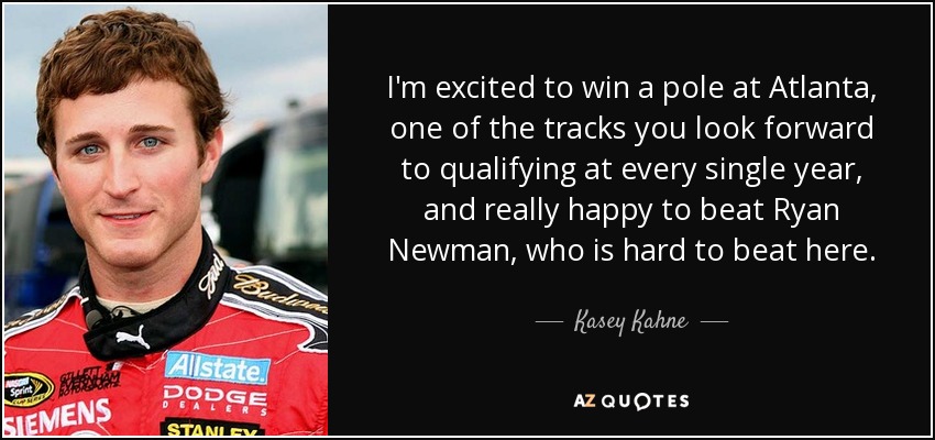 I'm excited to win a pole at Atlanta, one of the tracks you look forward to qualifying at every single year, and really happy to beat Ryan Newman, who is hard to beat here. - Kasey Kahne