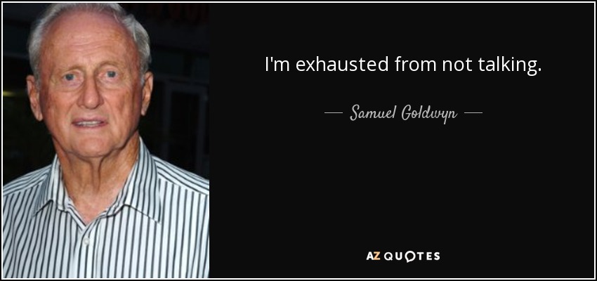 I'm exhausted from not talking. - Samuel Goldwyn, Jr.